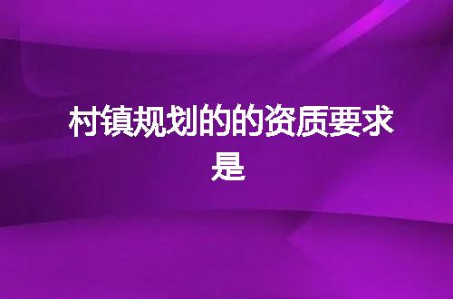 村镇规划的的资质要求是