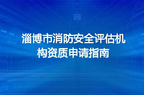 淄博市消防安全评估机构资质申请指南