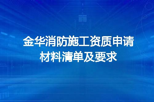 金华消防施工资质申请材料清单及要求