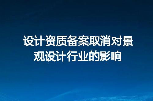 设计资质备案取消对景观设计行业的影响
