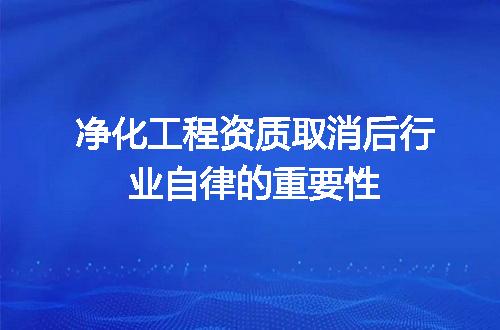 净化工程资质取消后行业自律的重要性