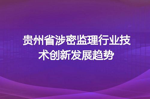 贵州省涉密监理行业技术创新发展趋势