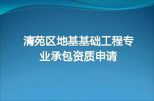 清苑区地基基础工程专业承包资质申请