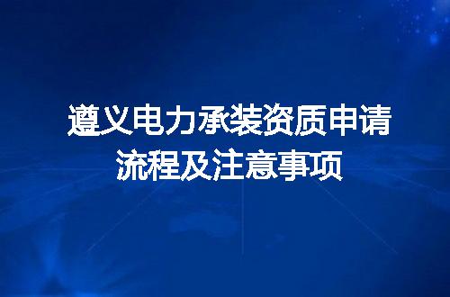 遵义电力承装资质申请流程及注意事项