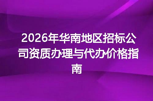2026年华南地区招标公司资质办理与代办价格指南