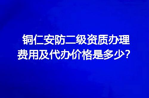 铜仁安防二级资质办理费用及代办价格是多少？