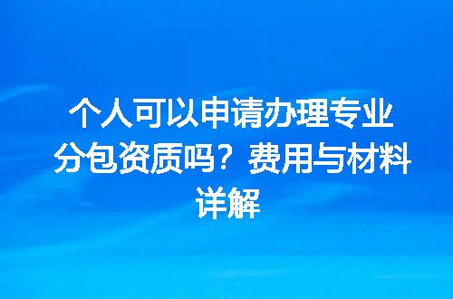 个人可以申请办理专业分包资质吗？费用与材料详解