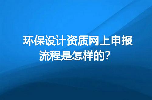 环保设计资质网上申报流程是怎样的？