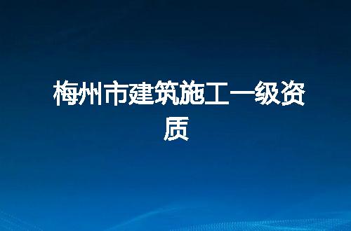 梅州市建筑施工一级资质