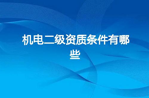机电二级资质条件有哪些