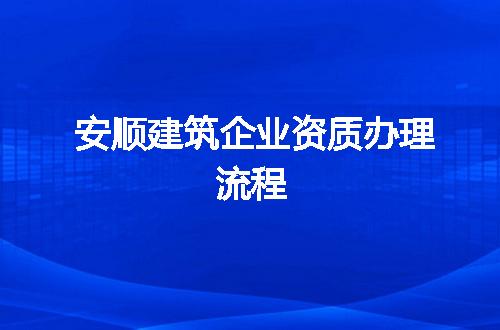 安顺建筑企业资质办理流程