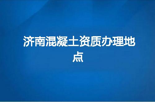 济南混凝土资质办理地点