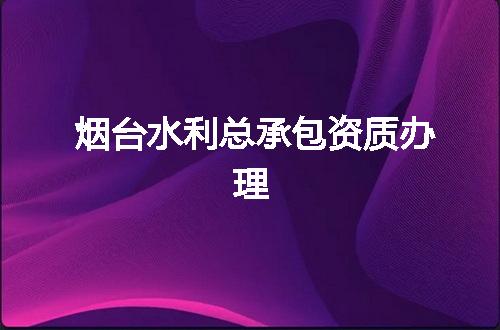 烟台水利总承包资质办理