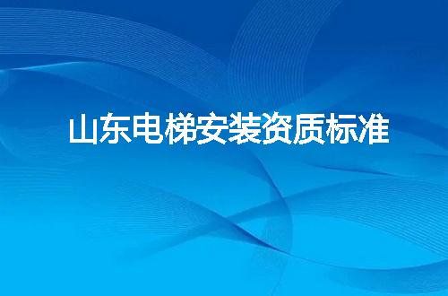 山东电梯安装资质标准