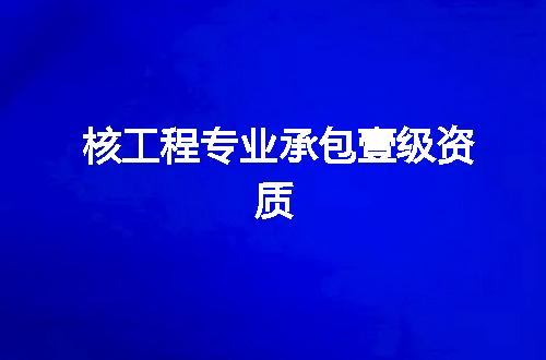 核工程专业承包壹级资质
