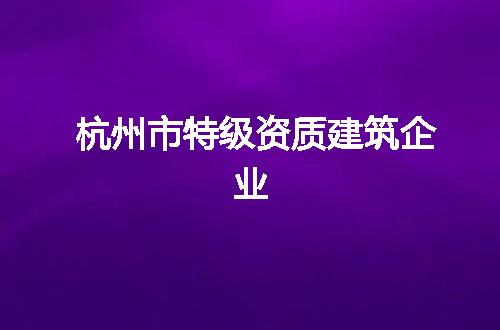 杭州市特级资质建筑企业