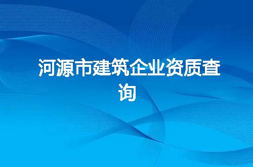 河源市建筑企业资质查询