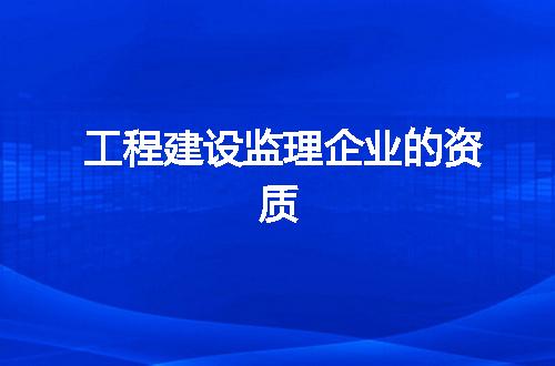 工程建设监理企业的资质