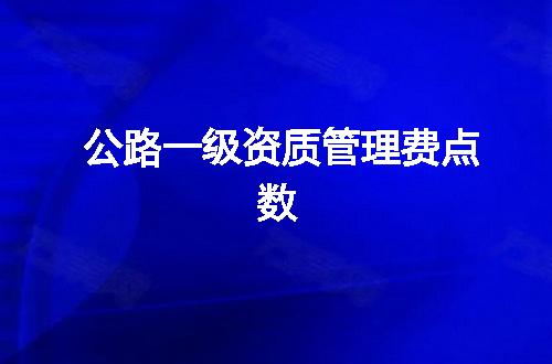 公路一级资质管理费点数