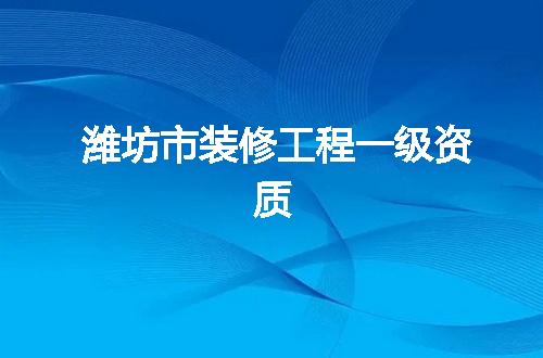 潍坊市装修工程一级资质