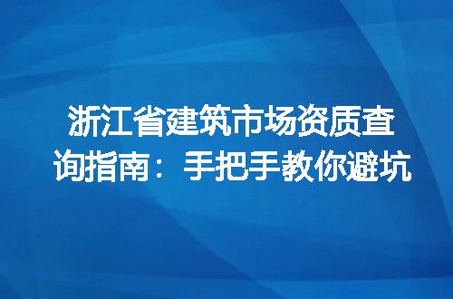 浙江省建筑市场资质查询指南：手把手教你避坑