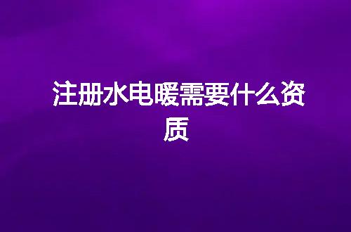注册水电暖需要什么资质