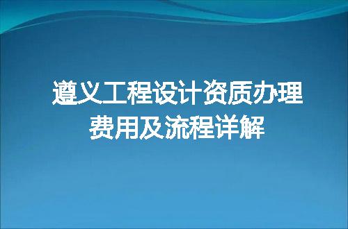 遵义工程设计资质办理费用及流程详解