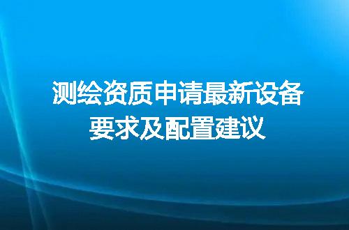 测绘资质申请最新设备要求及配置建议