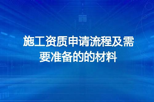施工资质申请流程及需要准备的的材料