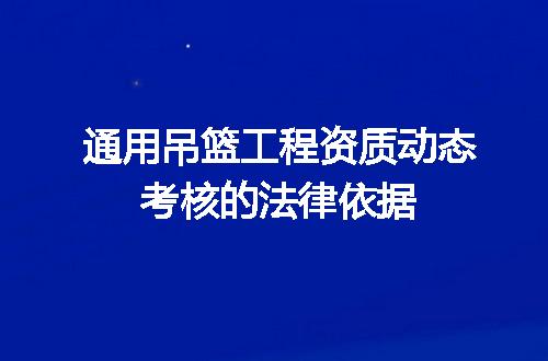 通用吊篮工程资质动态考核的法律依据