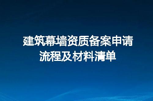 建筑幕墙资质备案申请流程及材料清单