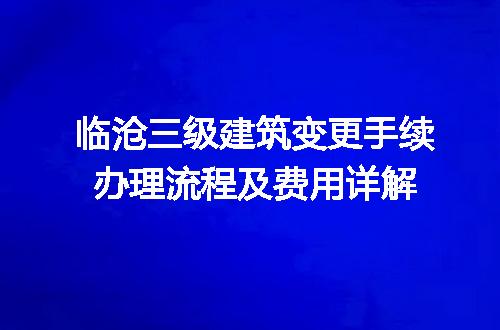 临沧三级建筑变更手续办理流程及费用详解