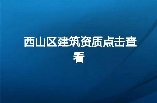 西山区建筑资质点击查看