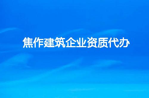 焦作建筑企业资质代办