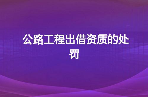 公路工程出借资质的处罚
