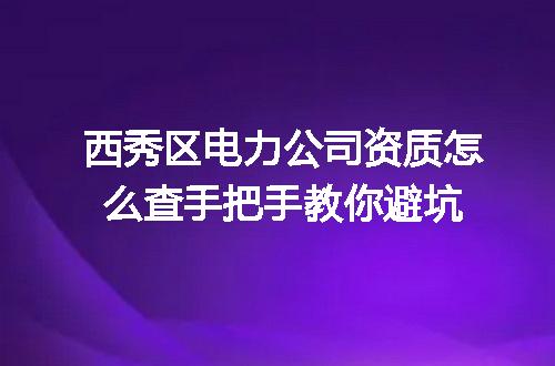西秀区电力公司资质怎么查手把手教你避坑