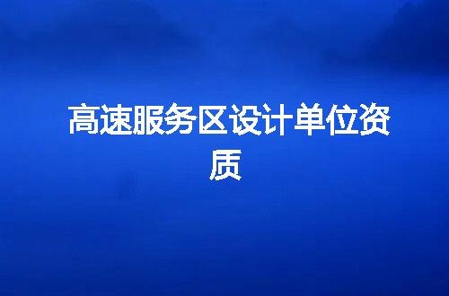 高速服务区设计单位资质