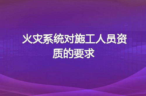 火灾系统对施工人员资质的要求