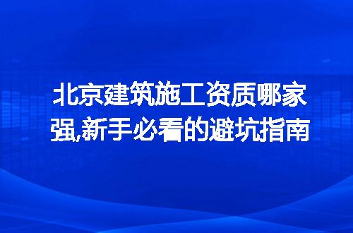 北京建筑施工资质哪家强,新手必看的避坑指南