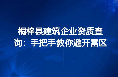 桐梓县建筑企业资质查询：手把手教你避开雷区