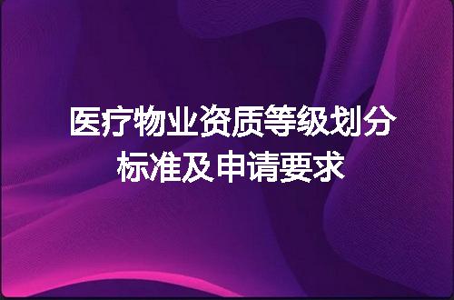 医疗物业资质等级划分标准及申请要求