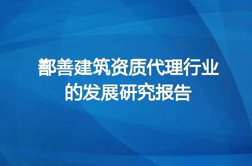 鄯善建筑资质代理行业的发展研究报告