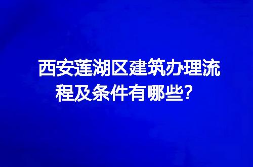 西安莲湖区建筑办理流程及条件有哪些？