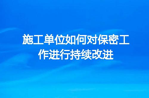 施工单位如何对保密工作进行持续改进