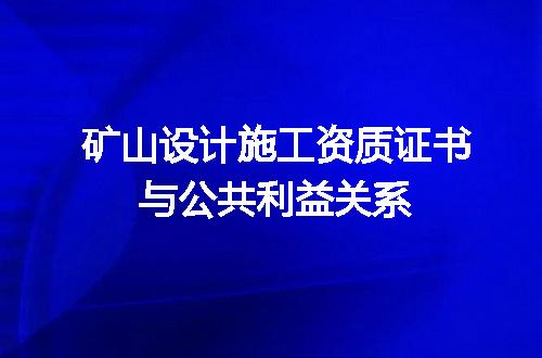 矿山设计施工资质证书与公共利益关系