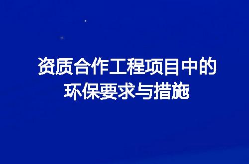 资质合作工程项目中的环保要求与措施