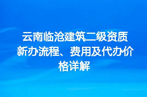 云南临沧建筑二级资质新办流程、费用及代办价格详解