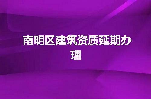 南明区建筑资质延期办理