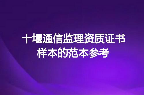 十堰通信监理资质证书样本的范本参考