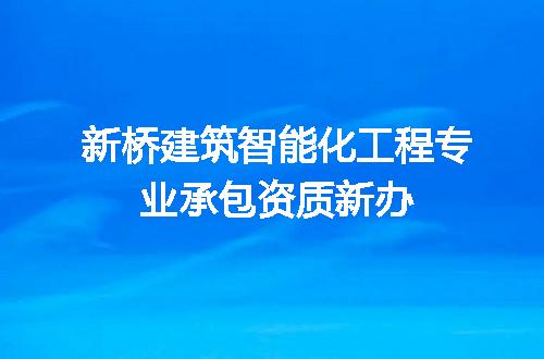 新桥建筑智能化工程专业承包资质新办